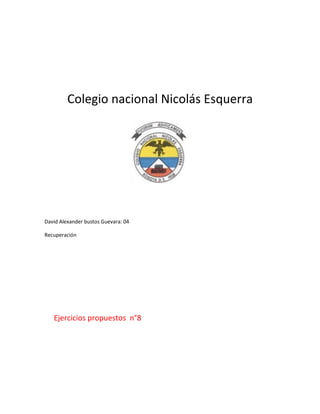 Colegio nacional Nicolás Esquerra

David Alexander bustos Guevara: 04
Recuperación

Ejercicios propuestos n°8

 