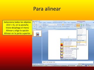 Para alinear

Selecciona todos los objetos
   (Ctrl + E), en la pestaña
  Inicio despliega el menú
  Alinear y elige la opción
Alinear en la parte superior.
 