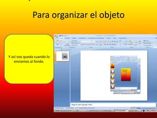 Para organizar el objeto



Y así nos queda cuando lo
    enviamos al fondo.
 