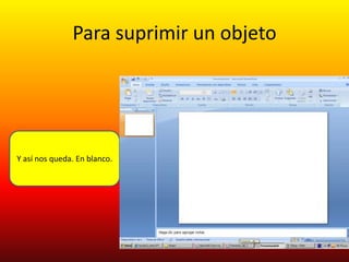 Para suprimir un objeto




Y así nos queda. En blanco.
 