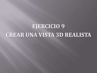 EJERCICIO 9
CREAR UNA VISTA 3D REALISTA
 