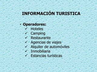 INFORMACIÓN TURISTICA
• Operadores:
Hoteles
Camping
Restaurante
Agencias de viajes
Alquiler de automóviles
Inmobiliaria
Estancias turísticas