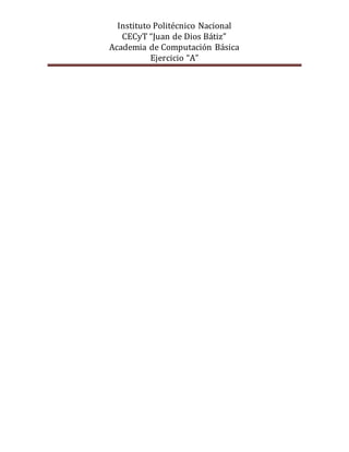 Instituto Politécnico Nacional
CECyT “Juan de Dios Bátiz”
Academia de Computación Básica
Ejercicio “A”
 
