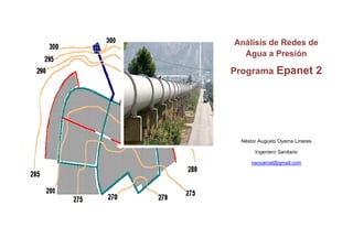 Análisis de Redes de
  Agua a Presión

Programa Epanet 2




 Néstor Augusto Oyarce Linares

      Ingeniero Sanitario

     naoyarcel@gmail.com
 