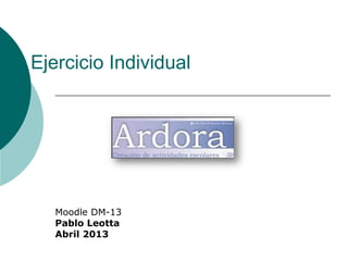 Ejercicio Individual




   Moodle DM-13
   Pablo Leotta
   Abril 2013
 
