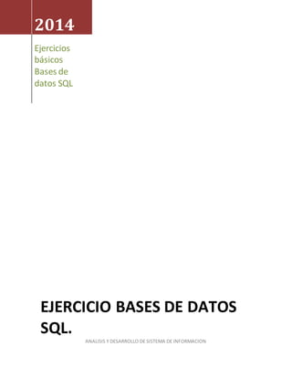 2014
Ejercicios
básicos
Bases de
datos SQL
EJERCICIO BASES DE DATOS
SQL.
ANALISIS Y DESARROLLO DE SISTEMA DE INFORMACION
 