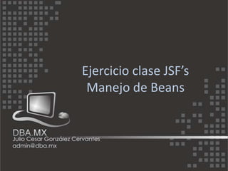 Ejercicio clase JSF’s
 Manejo de Beans
 