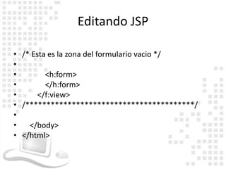 Editando JSP

• /* Esta es la zona del formulario vacio */
•
•        <h:form>
•        </h:form>
•      </f:view>
• /****************************************/
•
•   </body>
• </html>
 