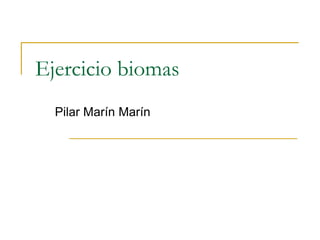 Ejercicio biomas
Pilar Marín Marín
 