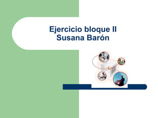 Ejercicio bloque II
  Susana Barón
 