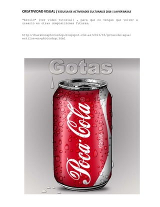 CREATIVIDAD VISUAL | ESCUELA DE ACTIVIDADES CULTURALES 2016 | JAVIER BASILE
"Estilo" (ver video tutorial) , para que no tengas que volver a
crearlo en otras composiciones futuras.
http://barahonaphotoshop.blogspot.com.ar/2013/03/gotas-de-agua-
estilos-en-photoshop.html
 