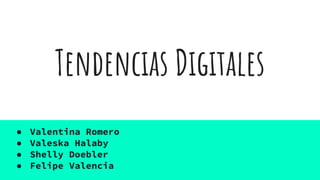 Tendencias Digitales
● Valentina Romero
● Valeska Halaby
● Shelly Doebler
● Felipe Valencia
 
