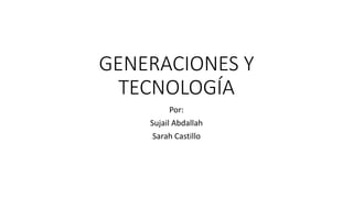 GENERACIONES Y
TECNOLOGÍA
Por:
Sujail Abdallah
Sarah Castillo
 