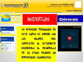 ANDERSON
LA INTENCION PEDAGOGICA DE
ESTE CURSO ES FORMAR CON
LOS       VALORES           MAS
COMPLETOS    AL   ESTUDIANTE
AYUDANDOLO AL DESARROLLO
DE SU ETUCA DEJANDO UN
APRENDIJAZE SIGNIFICATIVO
 