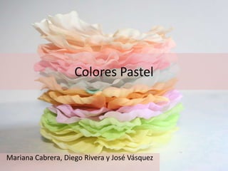 Colores Pastel
Mariana Cabrera, Diego Rivera y José Vásquez
 