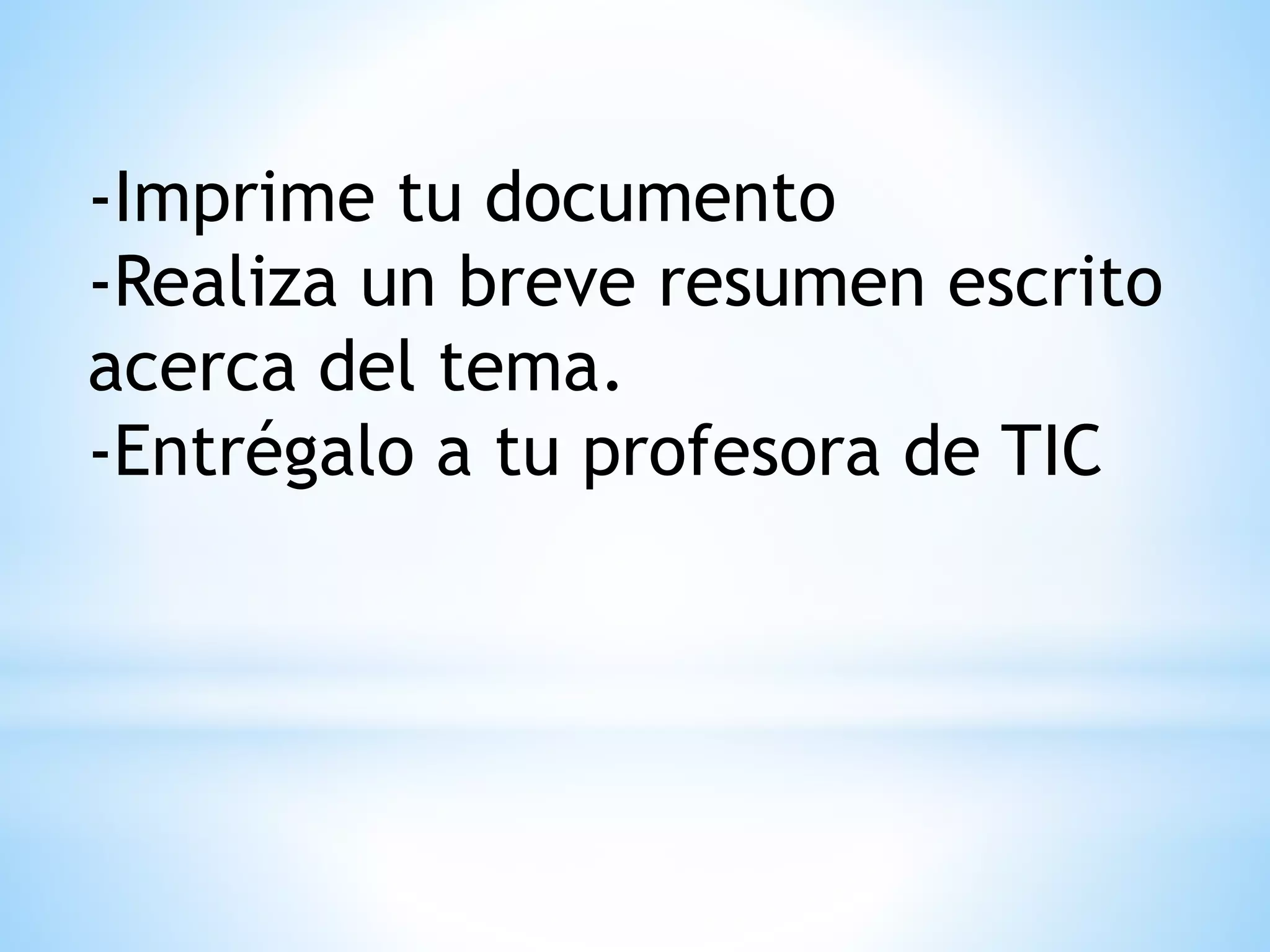 -Imprime tu documento
-Realiza un breve resumen escrito
acerca del tema.
-Entrégalo a tu profesora de TIC