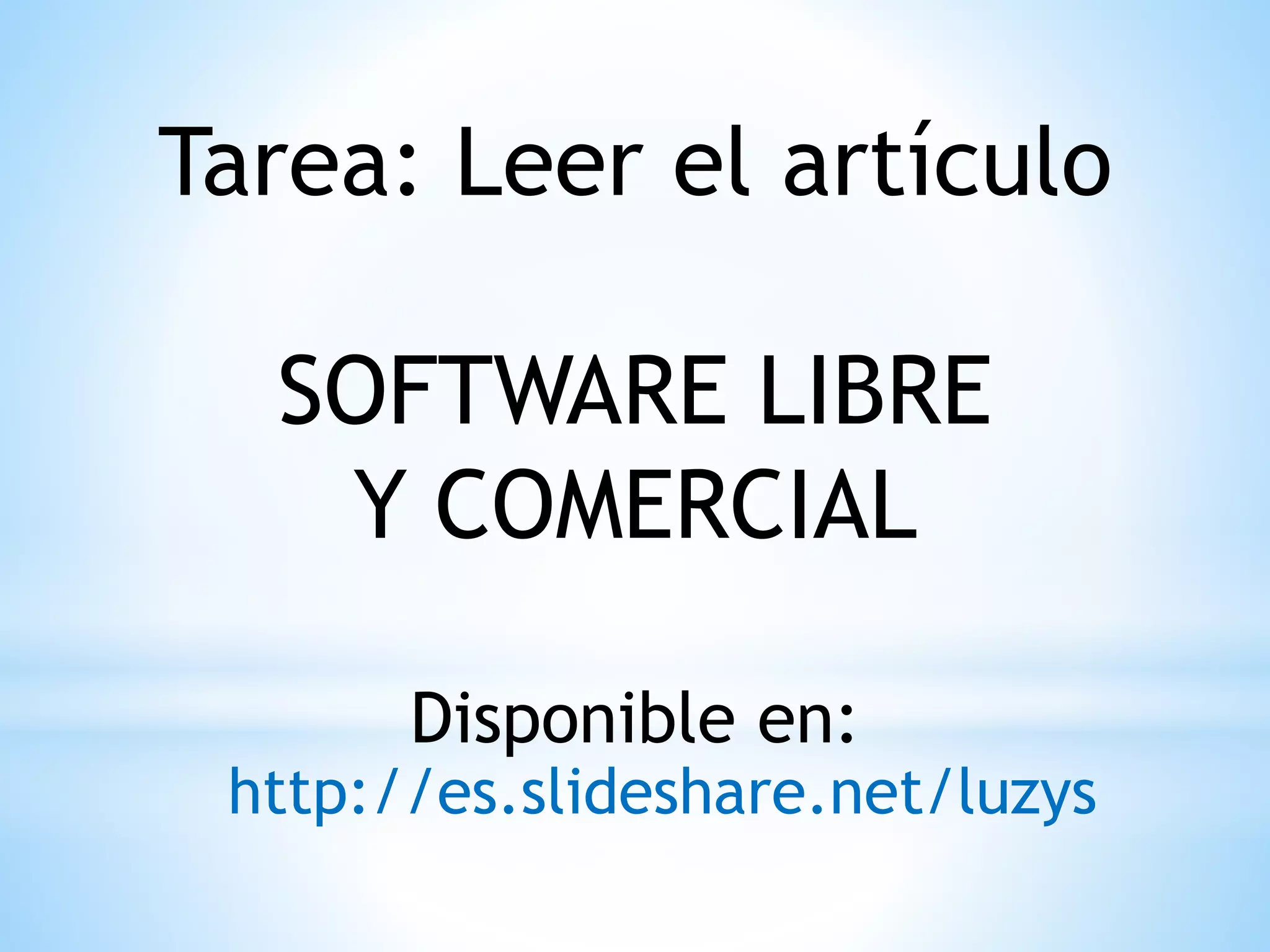 Tarea: Leer el artículo
SOFTWARE LIBRE
Y COMERCIAL
Disponible en:
http://es.slideshare.net/luzys