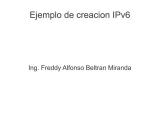 Ejemplo de creacion IPv6




Ing. Freddy Alfonso Beltran Miranda
 