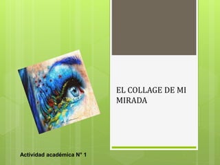 EL COLLAGE DE MI
MIRADA
Actividad académica N° 1
 
