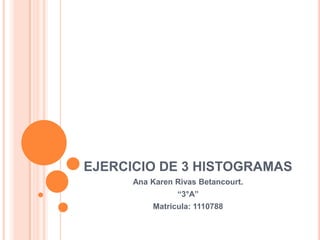 EJERCICIO DE 3 HISTOGRAMAS
      Ana Karen Rivas Betancourt.
                “3°A”
          Matricula: 1110788
 
