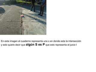 En esta imagen el cuaderno representa una x en donde esta la intersección
y esto quiere decir que algún   S es P que esto representa el juicio I
 