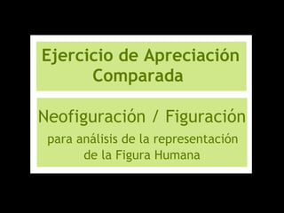 Ejercicio de Apreciación Comparada    Neofiguración / Figuración   para análisis de la representación  de la Figura Humana 