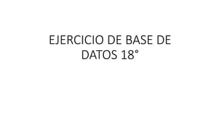 EJERCICIO DE BASE DE
DATOS 18°
 