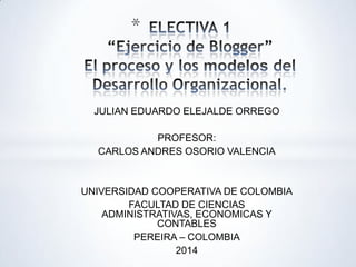 JULIAN EDUARDO ELEJALDE ORREGO
PROFESOR:
CARLOS ANDRES OSORIO VALENCIA
UNIVERSIDAD COOPERATIVA DE COLOMBIA
FACULTAD DE CIENCIAS
ADMINISTRATIVAS, ECONOMICAS Y
CONTABLES
PEREIRA – COLOMBIA
2014
*
 