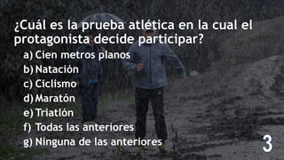 ¿Cuál es la prueba atlética en la cual el
protagonista decide participar?
a) Cien metros planos
b) Natación
c) Ciclismo
d) Maratón
e) Triatlón
f) Todas las anteriores
g) Ninguna de las anteriores
 