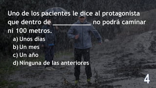 Uno de los pacientes le dice al protagonista
que dentro de __________ no podrá caminar
ni 100 metros.
a) Unos días
b) Un mes
c) Un año
d) Ninguna de las anteriores
 