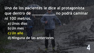 Uno de los pacientes le dice al protagonista
que dentro de __________ no podrá caminar
ni 100 metros.
a) Unos días
b) Un mes
c) Un año
d) Ninguna de las anteriores
 
