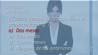 ¿Cuánto tiempo de retraso tiene el
proyecto Iceberg“?
a) Dos meses
b) Tres meses
c) Cuatro meses
d) Ninguna de las anteriores
LA PUNTA
DEL ICEBERG
7
 