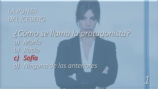 ¿Cómo se llama la protagonista?
a) María
b) Rocío
c) Sofía
d) Ninguna de las anteriores
LA PUNTA
DEL ICEBERG
1
 
