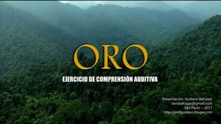 EJERCICIO DE COMPRENSIÓN AUDITIVA
Presentación: Gustavo Balcázar
tavobalcazar@gmail.com
São Paulo – 2017
http://profgustavo.blogia.com
 