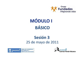 MÓDULO I BÁSICO Sesión 3  25 de mayo de 2011 