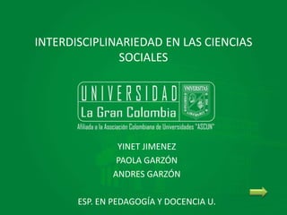 INTERDISCIPLINARIEDAD EN LAS CIENCIAS
SOCIALES
YINET JIMENEZ
PAOLA GARZÓN
ANDRES GARZÓN
ESP. EN PEDAGOGÍA Y DOCENCIA U.
 