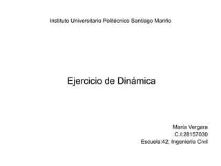 Instituto Universitario Politécnico Santiago Mariño
Ejercicio de Dinámica
María Vergara
C.I:28157030
Escuela:42; Ingeniería Civil
 