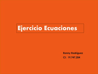 Ronny Rodríguez
CI: 19,747,204
Ejercicio Ecuaciones
 