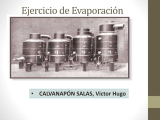 Ejercicio de Evaporación
• CALVANAPÓN SALAS, Victor Hugo
 