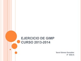 EJERCICIO DE GIMP
CURSO 2013-2014
Sarai Gómez González
4º ESO A
 