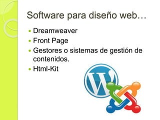 Software para diseño web…
 Dreamweaver
 Front Page
 Gestores o sistemas de gestión de
contenidos.
 Html-Kit
 