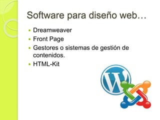 Software para diseño web…
 Dreamweaver
 Front Page
 Gestores o sistemas de gestión de
contenidos.
 HTML-Kit
 