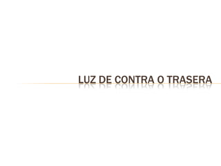 LUZ DE CONTRA O TRASERA
 