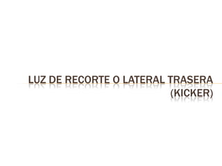 LUZ DE RECORTE O LATERAL TRASERA
(KICKER)
 