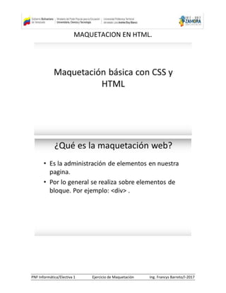 PNF Informática/Electiva 1 Ejercicio de Maquetación Ing. Francys Barreto/I-2017
MAQUETACION EN HTML.
 