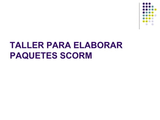 TALLER PARA ELABORAR PAQUETES SCORM 