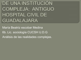 María Beatriz escobar Medina
6b. Lic. sociología CUCSH U.D.G
Análisis de las realidades complejas.

 