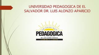 UNIVERSIDAD PEDAGOGICA DE EL
SALVADOR DR. LUIS ALONZO APARICIO
 