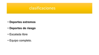 clasificaciones
• Deportes extremos
• Deportes de riesgo
• Escalada libre
• Equipo completo.
 