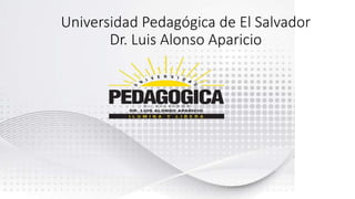 Universidad Pedagógica de El Salvador
Dr. Luis Alonso Aparicio
 